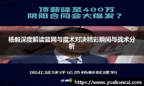 杨毅深度解读篮网与魔术对决精彩瞬间与战术分析