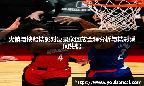 火箭与快船精彩对决录像回放全程分析与精彩瞬间集锦