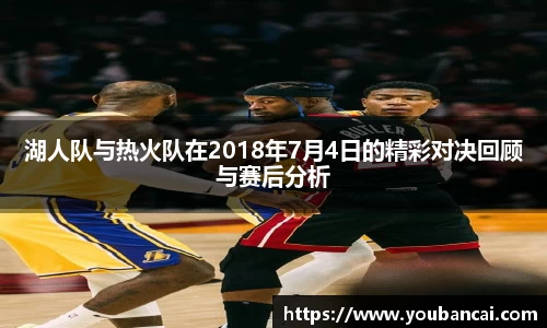 湖人队与热火队在2018年7月4日的精彩对决回顾与赛后分析