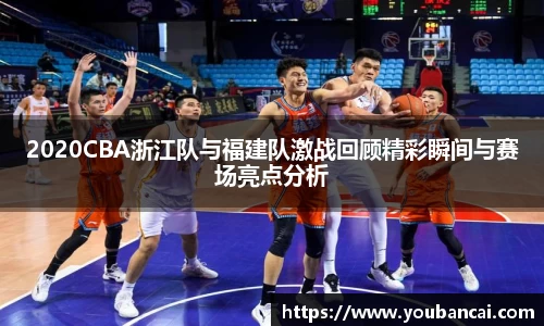 2020CBA浙江队与福建队激战回顾精彩瞬间与赛场亮点分析