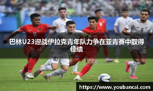 巴林U23迎战伊拉克青年队力争在亚青赛中取得佳绩