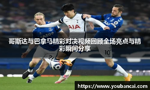 哥斯达与巴拿马精彩对决视频回顾全场亮点与精彩瞬间分享