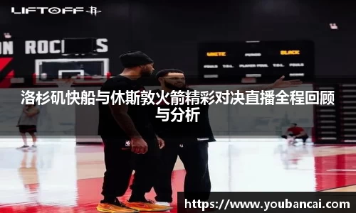 洛杉矶快船与休斯敦火箭精彩对决直播全程回顾与分析
