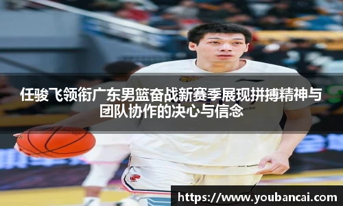 任骏飞领衔广东男篮奋战新赛季展现拼搏精神与团队协作的决心与信念