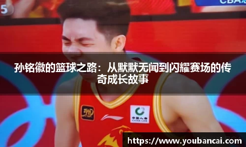 孙铭徽的篮球之路：从默默无闻到闪耀赛场的传奇成长故事