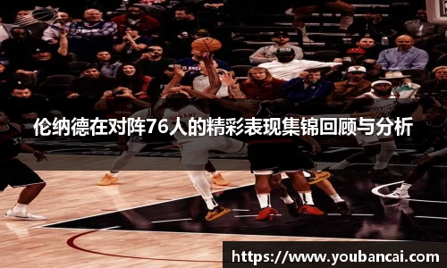 伦纳德在对阵76人的精彩表现集锦回顾与分析