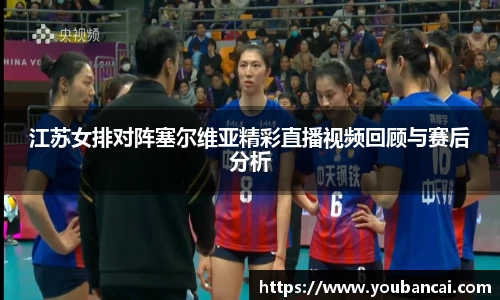 江苏女排对阵塞尔维亚精彩直播视频回顾与赛后分析