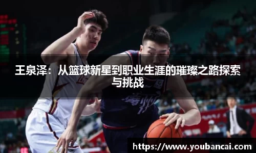 王泉泽：从篮球新星到职业生涯的璀璨之路探索与挑战